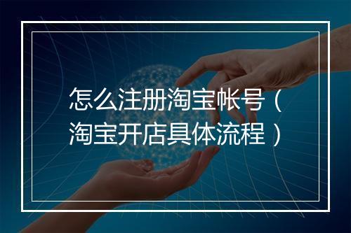 怎么注册淘宝帐号（淘宝开店具体流程）