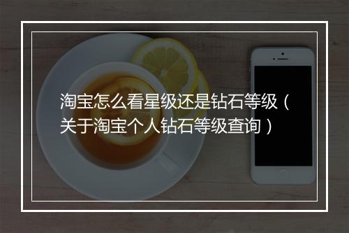 淘宝怎么看星级还是钻石等级（关于淘宝个人钻石等级查询）