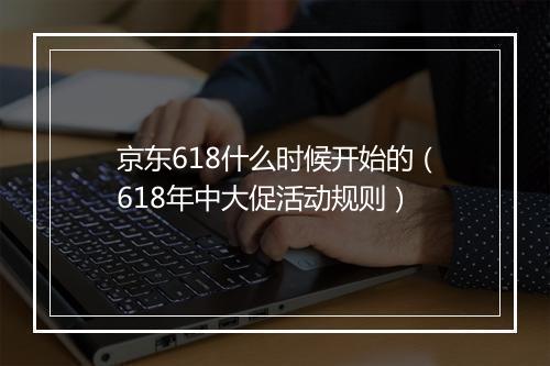 京东618什么时候开始的（618年中大促活动规则）