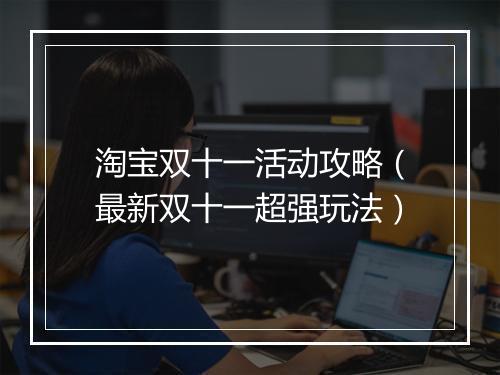 淘宝双十一活动攻略（最新双十一超强玩法）