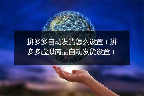 拼多多自动发货怎么设置（拼多多虚拟商品自动发货设置）