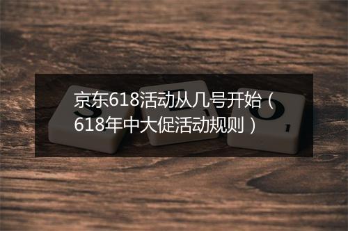 京东618活动从几号开始（618年中大促活动规则）
