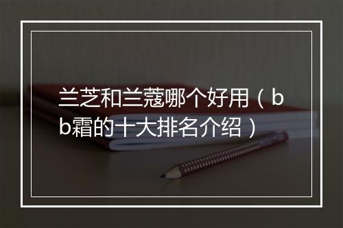 兰芝和兰蔻哪个好用（bb霜的十大排名介绍）