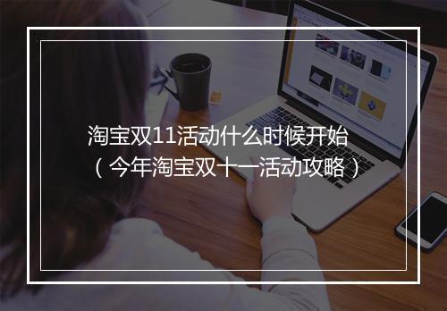 淘宝双11活动什么时候开始（今年淘宝双十一活动攻略）