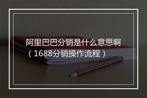 阿里巴巴分销是什么意思啊（1688分销操作流程）