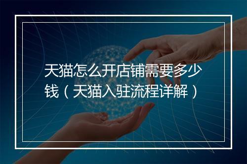 天猫怎么开店铺需要多少钱（天猫入驻流程详解）