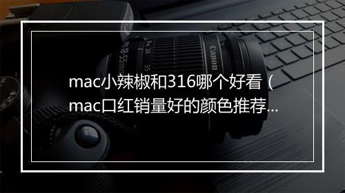 mac小辣椒和316哪个好看（mac口红销量好的颜色推荐）