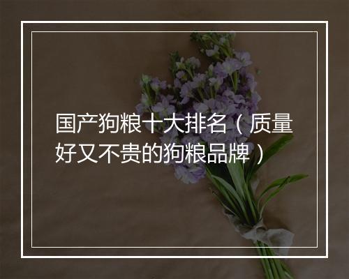 国产狗粮十大排名（质量好又不贵的狗粮品牌）