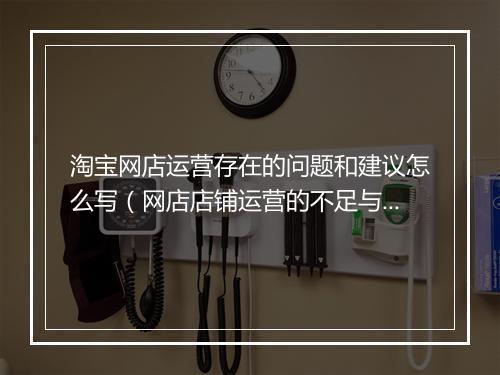 淘宝网店运营存在的问题和建议怎么写（网店店铺运营的不足与建议）