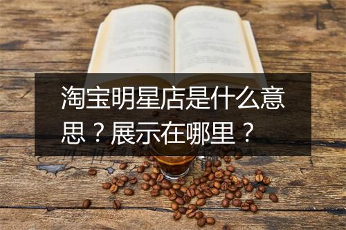 淘宝明星店是什么意思？展示在哪里？