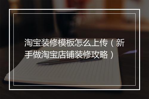 淘宝装修模板怎么上传（新手做淘宝店铺装修攻略）