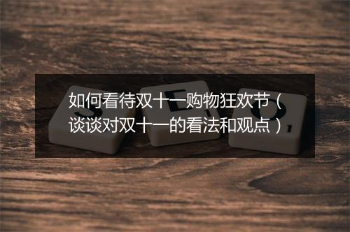 如何看待双十一购物狂欢节（谈谈对双十一的看法和观点）