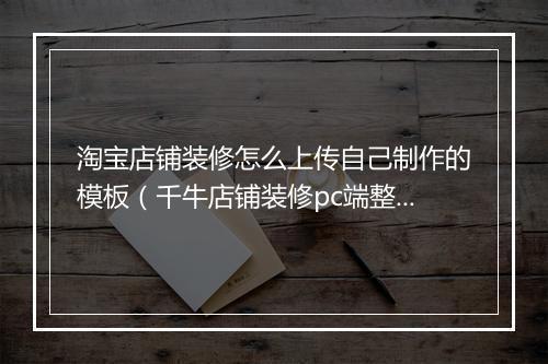 淘宝店铺装修怎么上传自己制作的模板（千牛店铺装修pc端整个过程）