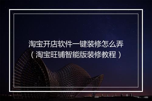 淘宝开店软件一键装修怎么弄（淘宝旺铺智能版装修教程）