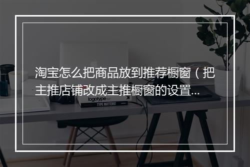 淘宝怎么把商品放到推荐橱窗（把主推店铺改成主推橱窗的设置）