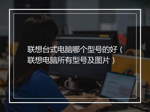 联想台式电脑哪个型号的好（联想电脑所有型号及图片）