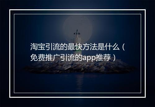 淘宝引流的最快方法是什么（免费推广引流的app推荐）