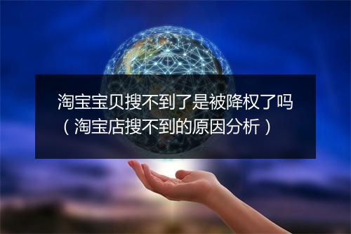 淘宝宝贝搜不到了是被降权了吗（淘宝店搜不到的原因分析）