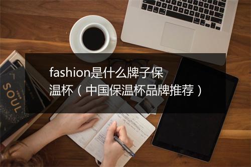 fashion是什么牌子保温杯（中国保温杯品牌推荐）
