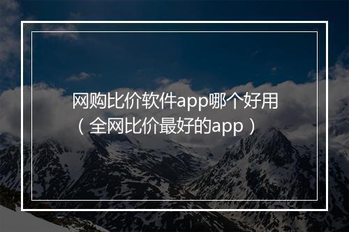 网购比价软件app哪个好用（全网比价最好的app）