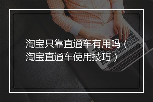 淘宝只靠直通车有用吗（淘宝直通车使用技巧）