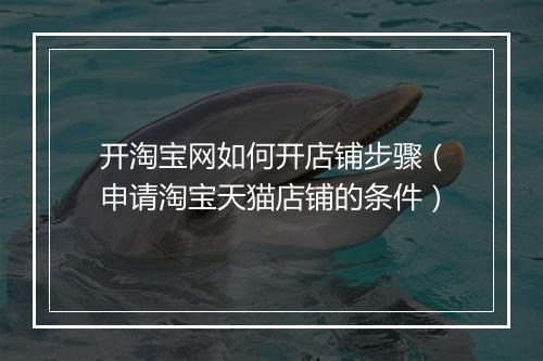 开淘宝网如何开店铺步骤（申请淘宝天猫店铺的条件）