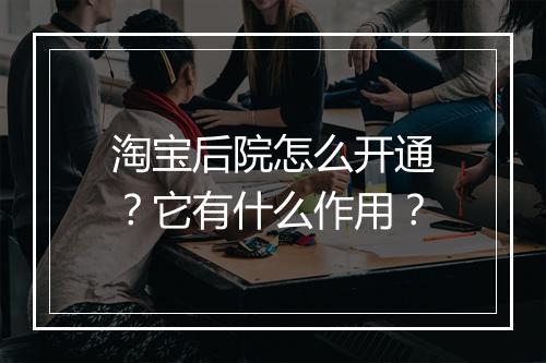 淘宝后院怎么开通？它有什么作用？