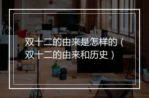 双十二的由来是怎样的（双十二的由来和历史）