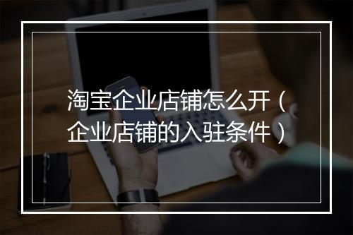 淘宝企业店铺怎么开（企业店铺的入驻条件）