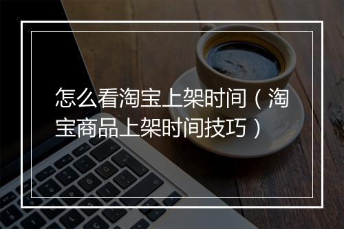 怎么看淘宝上架时间（淘宝商品上架时间技巧）