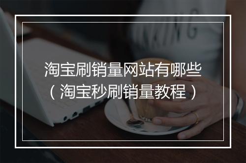 淘宝刷销量网站有哪些（淘宝秒刷销量教程）