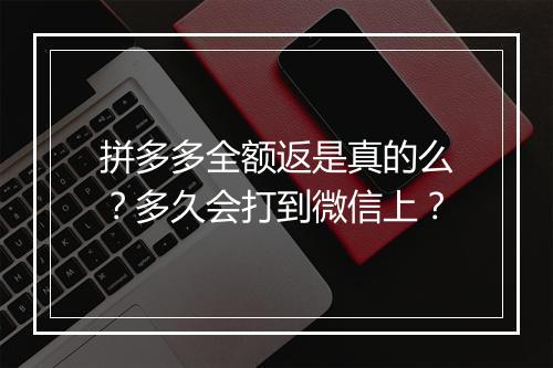 拼多多全额返是真的么？多久会打到微信上？