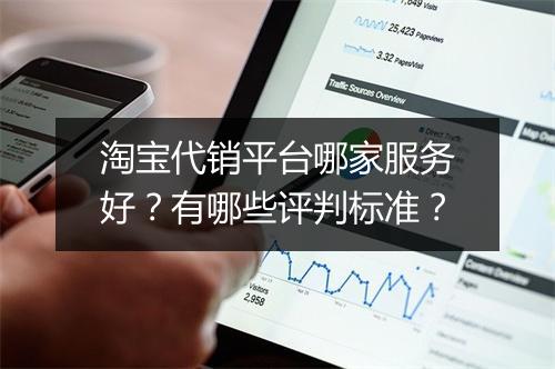 淘宝代销平台哪家服务好？有哪些评判标准？