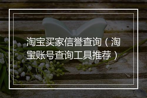 淘宝买家信誉查询（淘宝账号查询工具推荐）