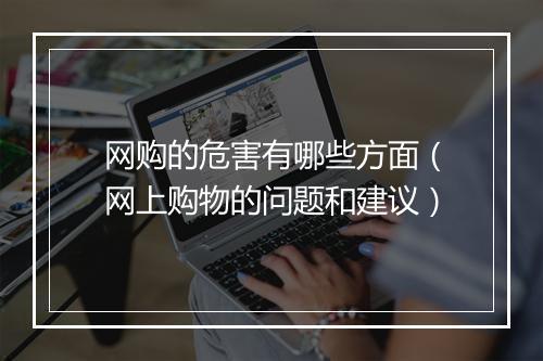 网购的危害有哪些方面（网上购物的问题和建议）