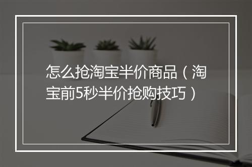 怎么抢淘宝半价商品（淘宝前5秒半价抢购技巧）