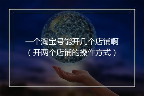 一个淘宝号能开几个店铺啊（开两个店铺的操作方式）