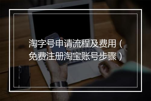 淘字号申请流程及费用（免费注册淘宝账号步骤）