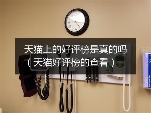 天猫上的好评榜是真的吗（天猫好评榜的查看）
