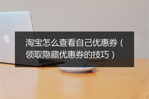 淘宝怎么查看自己优惠券（领取隐藏优惠券的技巧）