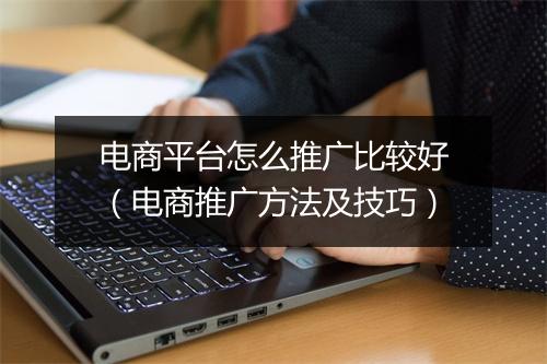电商平台怎么推广比较好（电商推广方法及技巧）