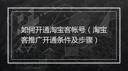 如何开通淘宝客帐号（淘宝客推广开通条件及步骤）