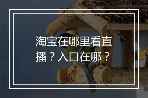 淘宝在哪里看直播？入口在哪？