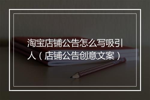 淘宝店铺公告怎么写吸引人（店铺公告创意文案）