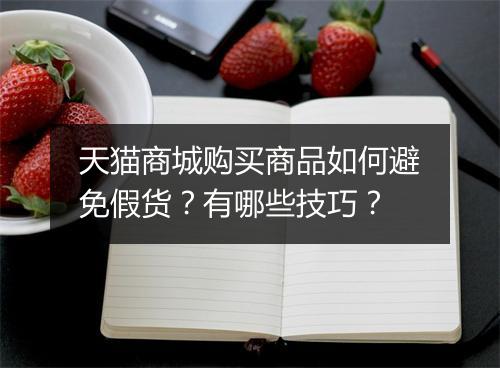 天猫商城购买商品如何避免假货？有哪些技巧？