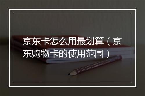 京东卡怎么用最划算（京东购物卡的使用范围）