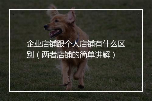 企业店铺跟个人店铺有什么区别（两者店铺的简单讲解）