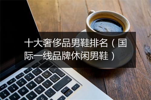 十大奢侈品男鞋排名（国际一线品牌休闲男鞋）