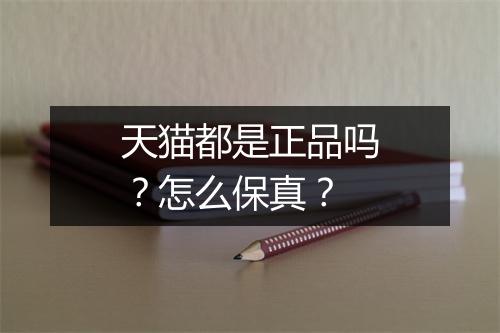 天猫都是正品吗？怎么保真？