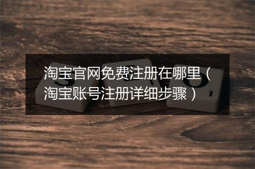 淘宝官网免费注册在哪里（淘宝账号注册详细步骤）